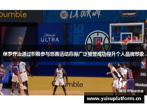 保罗乔治通过积极参与慈善活动赢得广泛赞誉成功提升个人品牌形象
