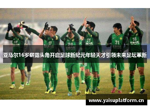 亚马尔16岁崭露头角开启足球新纪元年轻天才引领未来足坛革新