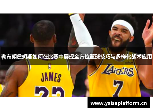 勒布朗詹姆斯如何在比赛中展现全方位篮球技巧与多样化战术应用
