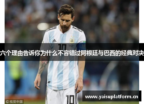 六个理由告诉你为什么不容错过阿根廷与巴西的经典对决