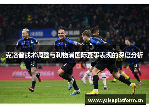 克洛普战术调整与利物浦国际赛事表现的深度分析