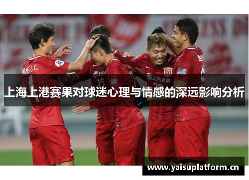 上海上港赛果对球迷心理与情感的深远影响分析