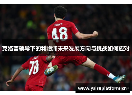 克洛普领导下的利物浦未来发展方向与挑战如何应对