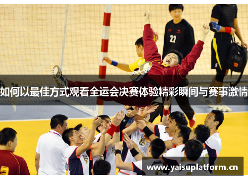 如何以最佳方式观看全运会决赛体验精彩瞬间与赛事激情