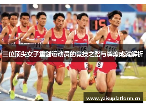三位顶尖女子重剑运动员的竞技之路与辉煌成就解析