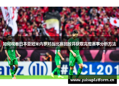 如何观看日本亚冠米内罗对战比赛回放并获取完整赛事分析方法