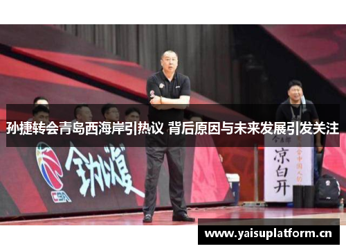 孙捷转会青岛西海岸引热议 背后原因与未来发展引发关注