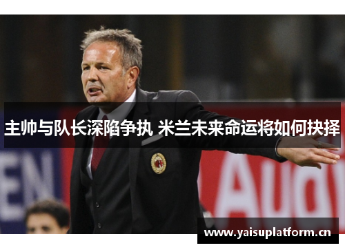 主帅与队长深陷争执 米兰未来命运将如何抉择